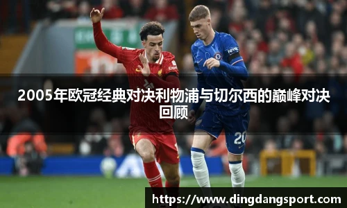 k1十年体育品牌2005年欧冠经典对决利物浦与切尔西的巅峰对决回顾
