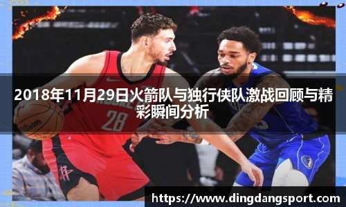 k1十年体育品牌2018年11月29日火箭队与独行侠队激战回顾与精彩瞬间分析