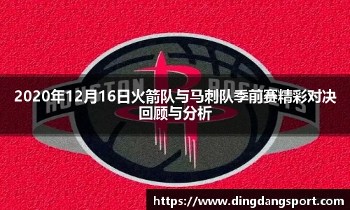 k1十年体育品牌2020年12月16日火箭队与马刺队季前赛精彩对决回顾与分析