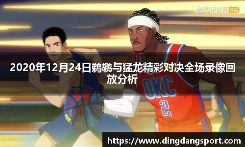 k1十年体育品牌2020年12月24日鹈鹕与猛龙精彩对决全场录像回放分析