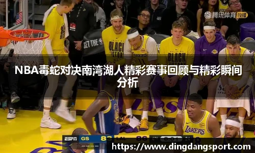k1十年体育品牌NBA毒蛇对决南湾湖人精彩赛事回顾与精彩瞬间分析