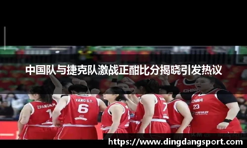 k1十年体育品牌中国队与捷克队激战正酣比分揭晓引发热议