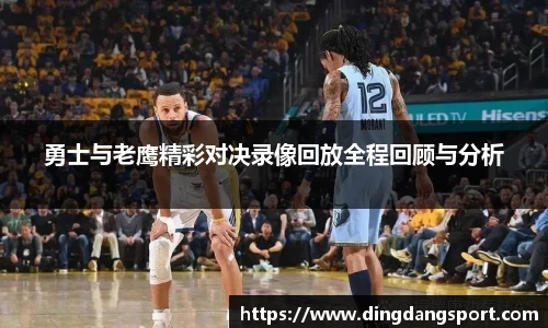 k1十年体育品牌勇士与老鹰精彩对决录像回放全程回顾与分析
