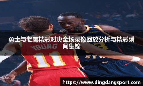 k1十年体育品牌勇士与老鹰精彩对决全场录像回放分析与精彩瞬间集锦
