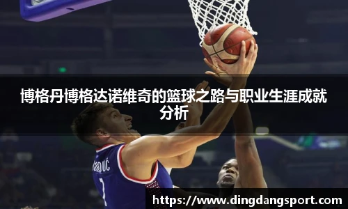 k1十年体育品牌博格丹博格达诺维奇的篮球之路与职业生涯成就分析