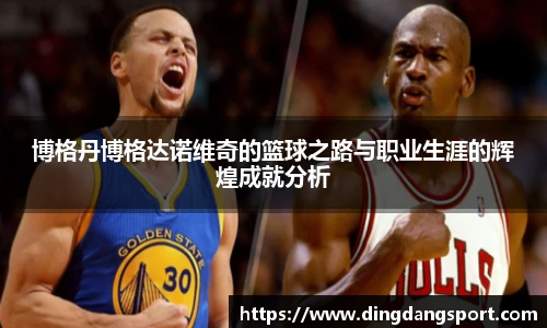 k1十年体育品牌博格丹博格达诺维奇的篮球之路与职业生涯的辉煌成就分析