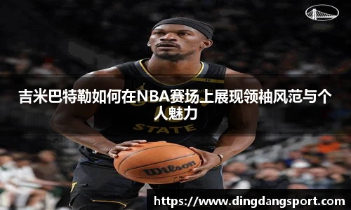 k1十年体育品牌吉米巴特勒如何在NBA赛场上展现领袖风范与个人魅力