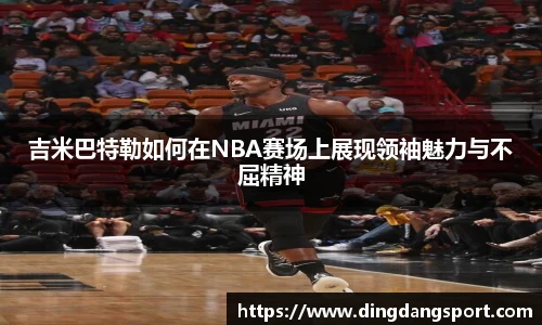 k1十年体育品牌吉米巴特勒如何在NBA赛场上展现领袖魅力与不屈精神
