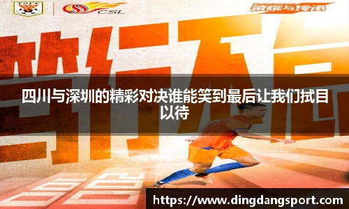 k1十年体育品牌四川与深圳的精彩对决谁能笑到最后让我们拭目以待