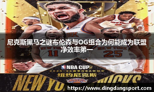 k1十年体育品牌尼克斯黑马之谜布伦森与OG组合为何能成为联盟净效率第一