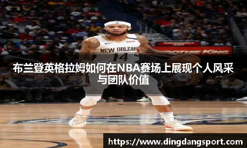 k1十年体育品牌布兰登英格拉姆如何在NBA赛场上展现个人风采与团队价值