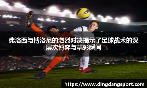 k1十年体育品牌弗洛西与博洛尼的激烈对决揭示了足球战术的深层次博弈与精彩瞬间