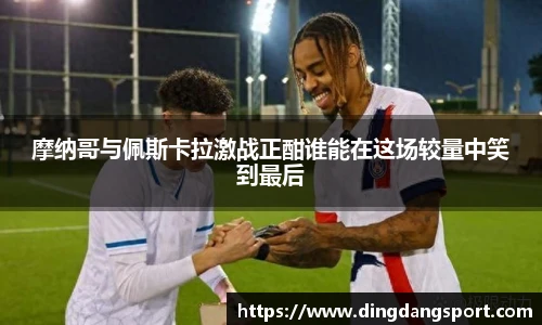 k1十年体育品牌摩纳哥与佩斯卡拉激战正酣谁能在这场较量中笑到最后