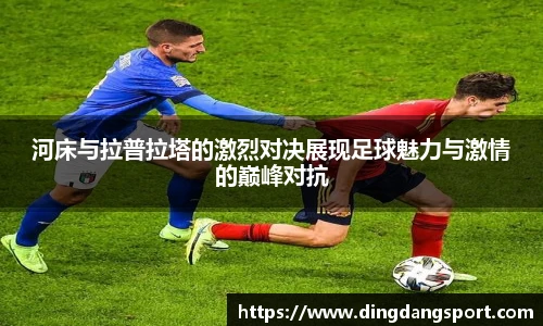 k1十年体育品牌河床与拉普拉塔的激烈对决展现足球魅力与激情的巅峰对抗