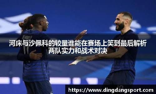 k1十年体育品牌河床与沙佩科的较量谁能在赛场上笑到最后解析两队实力和战术对决
