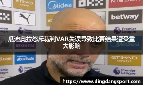 k1十年体育品牌瓜迪奥拉怒斥裁判VAR失误导致比赛结果遭受重大影响