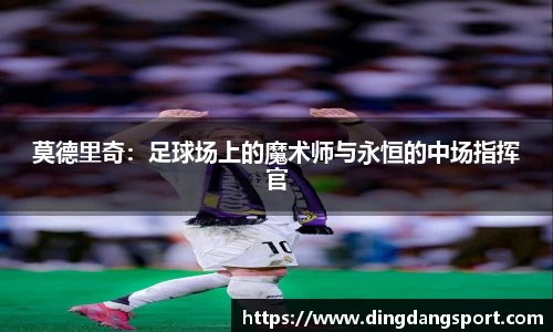 k1十年体育品牌莫德里奇：足球场上的魔术师与永恒的中场指挥官