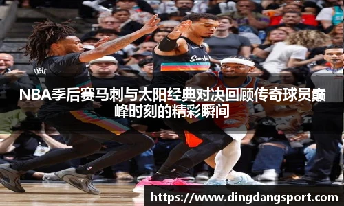 k1十年体育品牌NBA季后赛马刺与太阳经典对决回顾传奇球员巅峰时刻的精彩瞬间