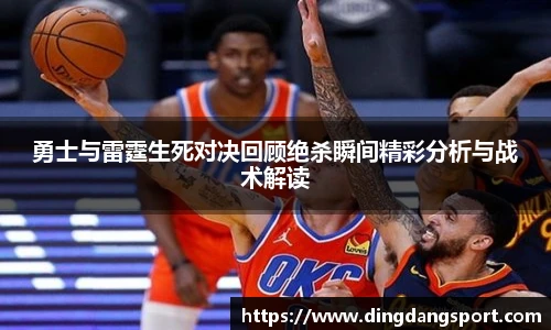 k1十年体育品牌勇士与雷霆生死对决回顾绝杀瞬间精彩分析与战术解读