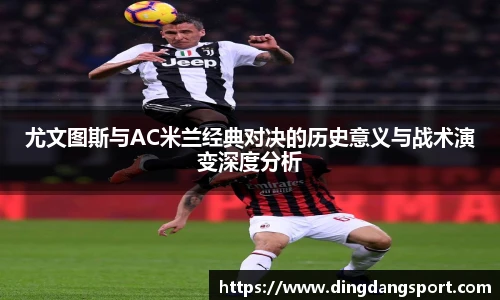 k1十年体育品牌尤文图斯与AC米兰经典对决的历史意义与战术演变深度分析