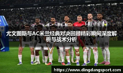 k1十年体育品牌尤文图斯与AC米兰经典对决回顾精彩瞬间深度解析与战术分析