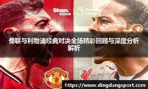 k1十年体育品牌曼联与利物浦经典对决全场精彩回顾与深度分析解析