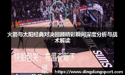 k1十年体育品牌火箭与太阳经典对决回顾精彩瞬间深度分析与战术解读
