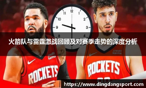 k1十年体育品牌火箭队与雷霆激战回顾及对赛季走势的深度分析