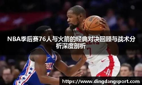 k1十年体育品牌NBA季后赛76人与火箭的经典对决回顾与战术分析深度剖析