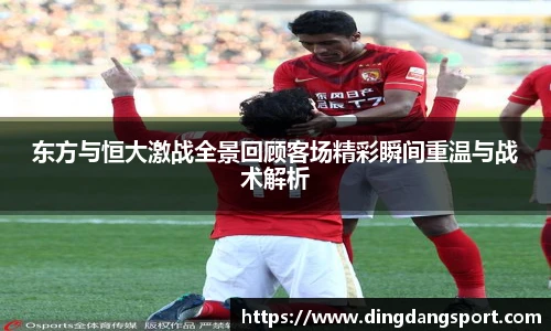 k1十年体育品牌东方与恒大激战全景回顾客场精彩瞬间重温与战术解析