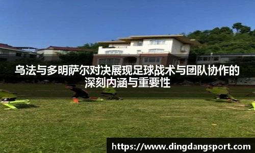 k1十年体育品牌乌法与多明萨尔对决展现足球战术与团队协作的深刻内涵与重要性