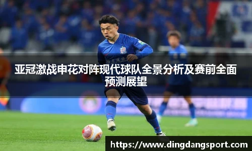 k1十年体育品牌亚冠激战申花对阵现代球队全景分析及赛前全面预测展望