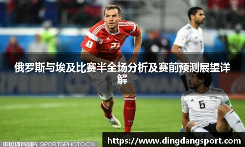 k1十年体育品牌俄罗斯与埃及比赛半全场分析及赛前预测展望详解