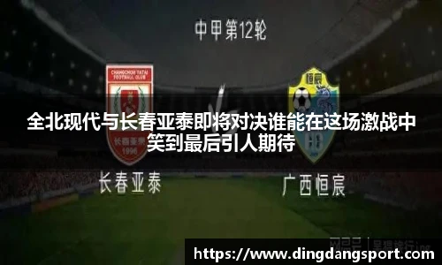 k1十年体育品牌全北现代与长春亚泰即将对决谁能在这场激战中笑到最后引人期待