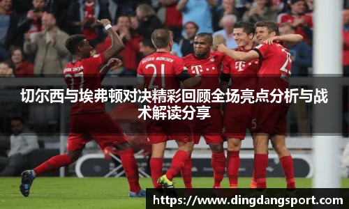 k1十年体育品牌切尔西与埃弗顿对决精彩回顾全场亮点分析与战术解读分享
