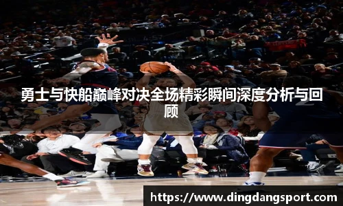 k1十年体育品牌勇士与快船巅峰对决全场精彩瞬间深度分析与回顾