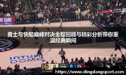 k1十年体育品牌勇士与快船巅峰对决全程回顾与精彩分析带你重温经典瞬间