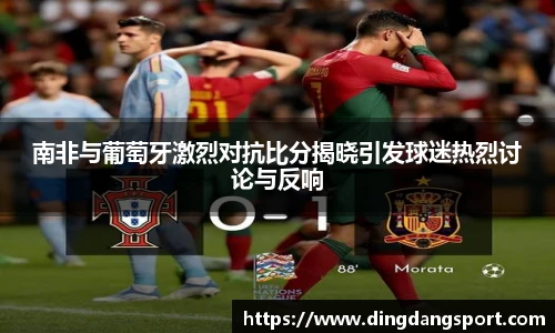 k1十年体育品牌南非与葡萄牙激烈对抗比分揭晓引发球迷热烈讨论与反响