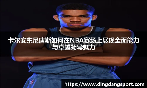 k1十年体育品牌卡尔安东尼唐斯如何在NBA赛场上展现全面能力与卓越领导魅力