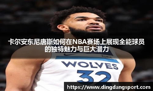k1十年体育品牌卡尔安东尼唐斯如何在NBA赛场上展现全能球员的独特魅力与巨大潜力