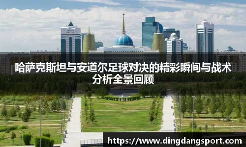 k1十年体育品牌哈萨克斯坦与安道尔足球对决的精彩瞬间与战术分析全景回顾