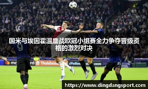 k1十年体育品牌国米与埃因霍温鏖战欧冠小组赛全力争夺晋级资格的激烈对决